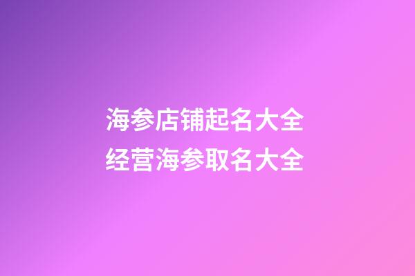 海参店铺起名大全 经营海参取名大全-第1张-店铺起名-玄机派